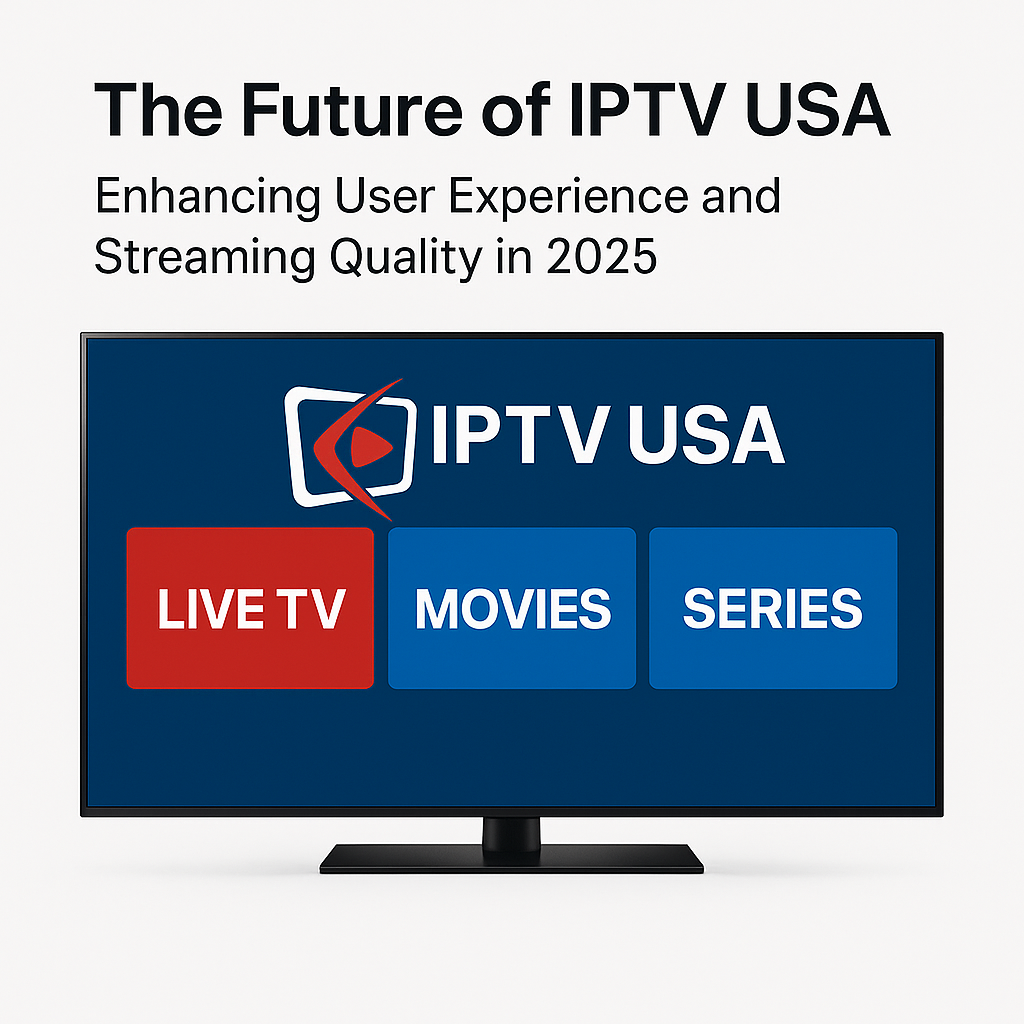 The Future of IPTV USA: Enhancing User Experience and Streaming Quality in 2025